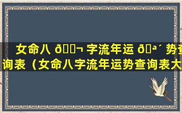 女命八 🐬 字流年运 🪴 势查询表（女命八字流年运势查询表大全）